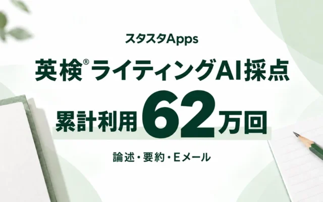 英検®ライティングAI採点「スタスタApps」累計62万回利用を突破!試験直前の利用が約5倍に増加