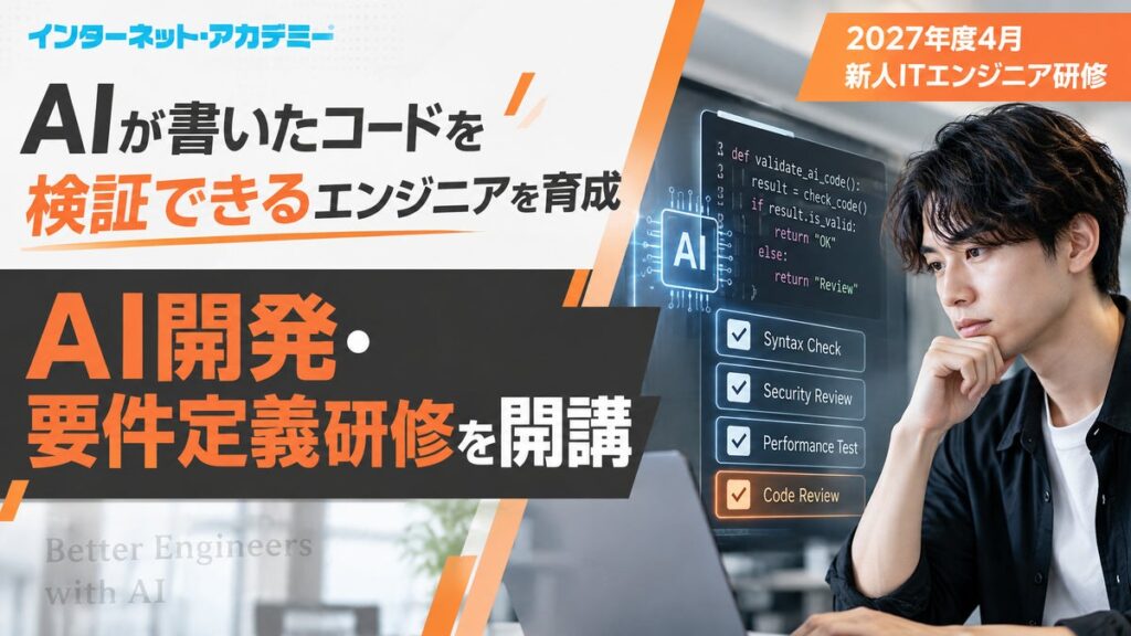 AIが書いたコードを検証できる新人エンジニアを育てる「AI開発・要件定義研修」を新設。インターネット・アカデミー、2027年度 新人ITエンジニア研修オープン講座の日程を公開