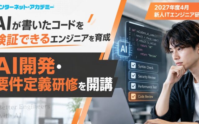 AIが書いたコードを検証できる新人エンジニアを育てる「AI開発・要件定義研修」を新設。インターネット・アカデミー、2027年度 新人ITエンジニア研修オープン講座の日程を公開