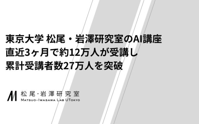 東京大学 松尾・岩澤研究室のAI講座、直近3ヶ月で約12万人が受講し、累計受講者数27万人を突破