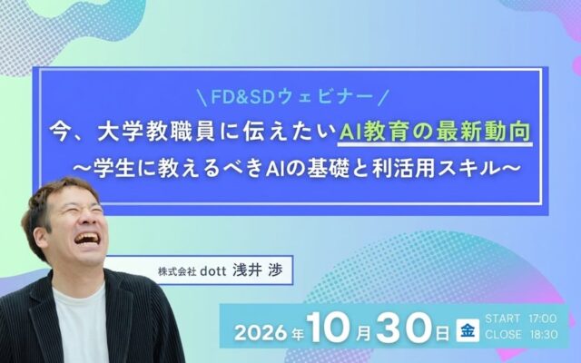 【大学教職員向け】FD＆SDウェビナー「今、大学教職員に伝えたいAI教育の最新動向〜学生に教えるべきAIの基礎と利活用スキル〜」を10月30日（金）に開催します。