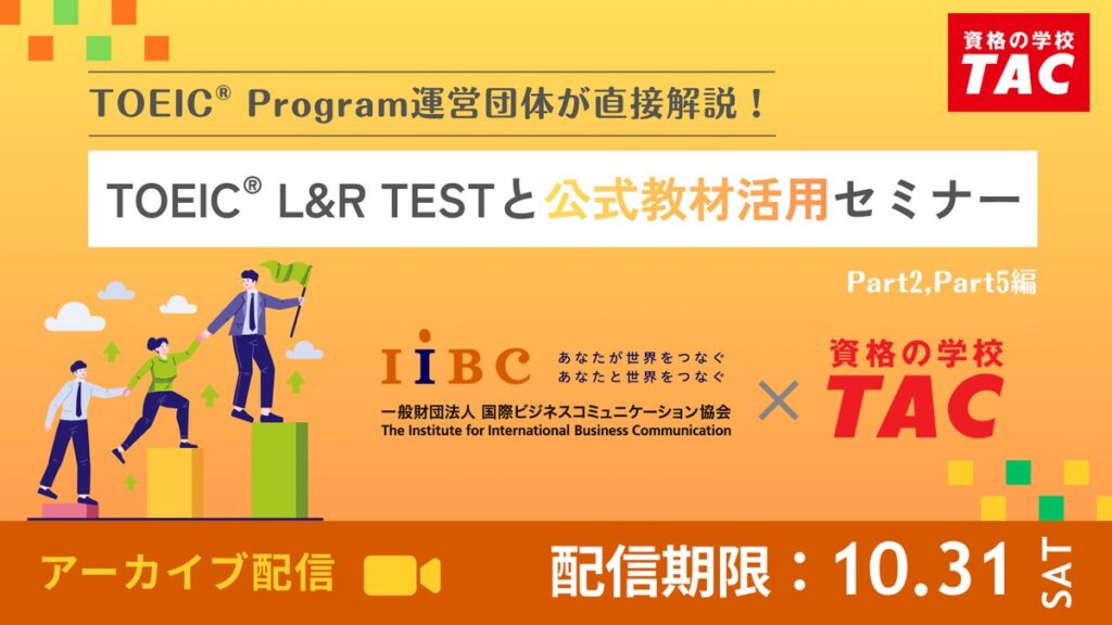 【資格の学校TAC】TOEIC(R) Program運営団体が直接解説!IIBC×TAC共催「TOEIC(R) L&R TESTと公式教材活用セミナー」を10/31(土) までアーカイブ配信!