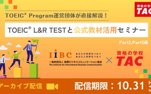 【資格の学校TAC】TOEIC(R) Program運営団体が直接解説！IIBC×TAC共催「TOEIC(R) L&R TESTと公式教材活用セミナー」を10/31(土) までアーカイブ配信！