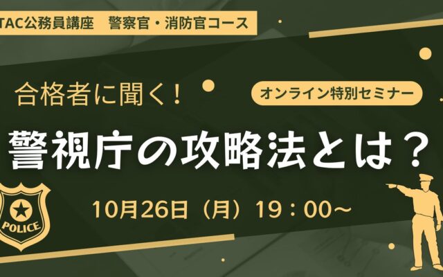 【TAC警察官・消防官(消防士)】「合格者に聞く!警視庁の攻略法とは?」を10月26日(月)にオンラインで開催!