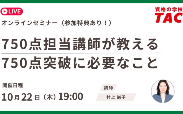 【資格の学校 TAC】TOEIC® L&R TEST対策 オンライン無料セミナー 750点担当講師が教える750点突破に必要なこと 10/22（木）19:00～20:00開催