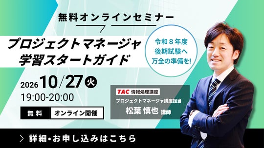 【現行制度は2026年度がラスト】TAC、プロジェクトマネージャ試験対策の無料オンラインセミナーを10月27日(火)開催!