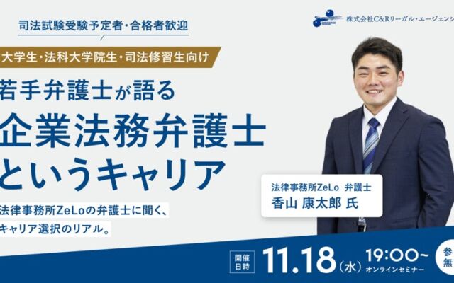 司法試験受験予定者・合格者歓迎！C&Rリーガル・エージェンシー社×法律事務所ZeLo共催 11/18（水）オンラインセミナー「若手弁護士が語る“企業法務弁護士”というキャリア」を開催！（無料）