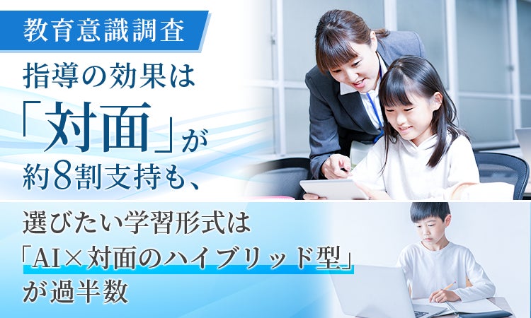 【教育意識調査】指導の効果は「対面」が約8割支持も、選びたい学習形式は「AI×対面のハイブリッド型」が過半数