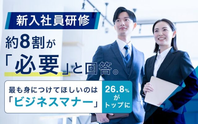 新入社員研修、約8割が「必要」と回答。最も身につけてほしいのは「ビジネスマナー」26.8%がトップに