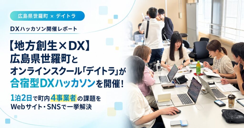 【地方創生×DX】広島県世羅町とオンラインスクール「デイトラ」が合宿型DXハッカソンを開催！1泊2日で町内4事業者の課題をWebサイト・SNSで一挙解決