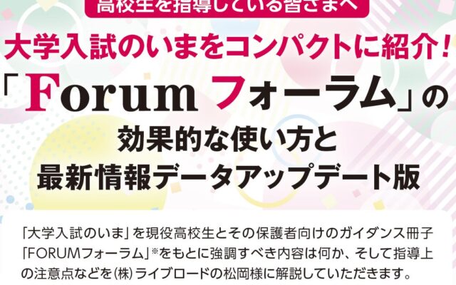 ＜ 主に民間教育業界向け ＞高校生を指導している皆さまへ、大学入試のいまをコンパクトに紹介 !! ぜひ「Forum フォーラム」ウェビナーへご参加ください。