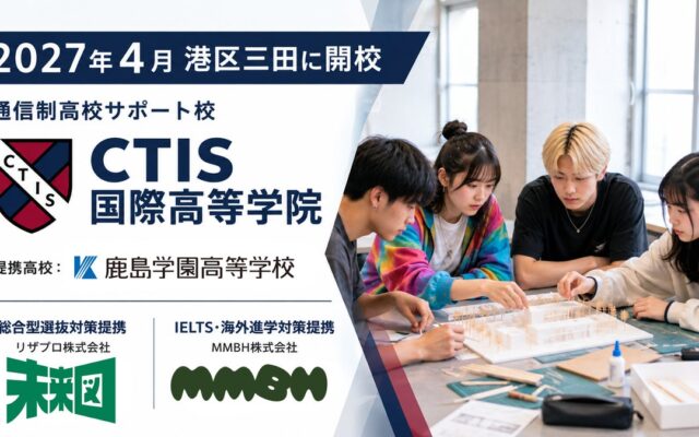 【2027年4月開校】CTIS国際高等学院 提携校は鹿島学園高等学校 -推薦入試対策の「未来図」、IELTS対策の「MMBH」とも連携し、進路と英語資格取得の支援を標準化
